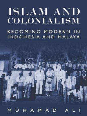 Islam and Colonialism : Becoming Modern in Indonesia and Malaya